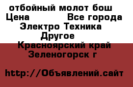 отбойный молот бош › Цена ­ 8 000 - Все города Электро-Техника » Другое   . Красноярский край,Зеленогорск г.